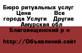 Бюро ритуальных услуг › Цена ­ 3 000 - Все города Услуги » Другие   . Амурская обл.,Благовещенский р-н